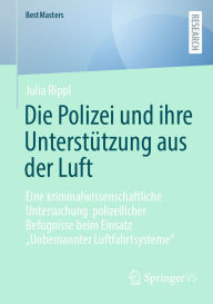 Title: Die Polizei und ihre Unterstützung aus der Luft: Eine kriminalwissenschaftliche Untersuchung polizeilicher Befugnisse beim Einsatz 