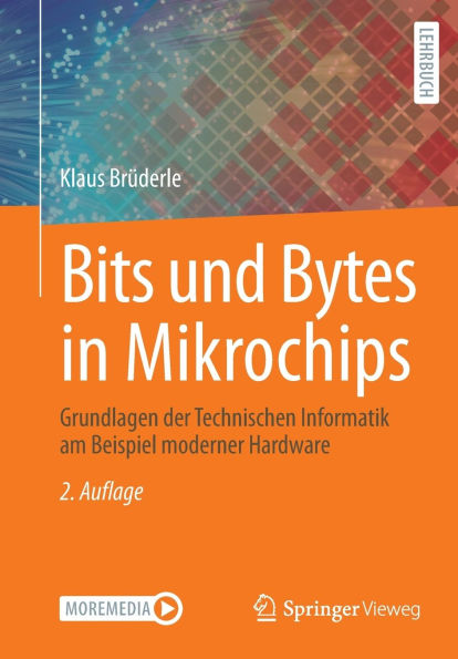 Bits und Bytes in Mikrochips: Grundlagen der Technischen Informatik am Beispiel moderner Hardware