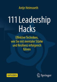 Title: 111 Leadership Hacks: Effektive Techniken, wie Sie mit mentaler Stärke und Resilienz erfolgreich führen, Author: Antje Heimsoeth