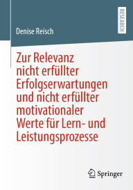 Title: Zur Relevanz nicht erfüllter Erfolgserwartungen und nicht erfüllter motivationaler Werte für Lern- und Leistungsprozesse, Author: Denise Reisch