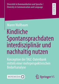 Title: Kindliche Spontansprachdaten interdisziplinär und nachhaltig nutzen: Konzeption der TALC-Datenbank mittels einer mehrperspektivischen Bedarfsanalyse, Author: Maren Wallbaum