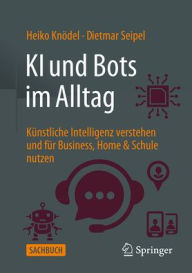 Title: KI und Bots im Alltag: Künstliche Intelligenz verstehen und für Business, Home & Schule nutzen, Author: Heiko Knödel