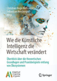 Title: Wie die Künstliche Intelligenz die Wirtschaft verändert: Überblick über die theoretischen Grundlagen und Praxisbeispiele entlang von Ökosystemen, Author: Christian Hugo Hoffmann