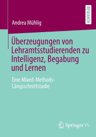 Title: Überzeugungen von Lehramtsstudierenden zu Intelligenz, Begabung und Lernen: Eine Mixed-Methods-Längsschnittstudie, Author: Andrea Mühlig