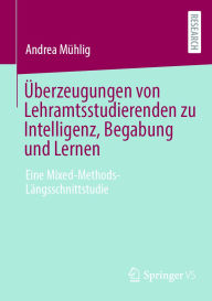 Title: Überzeugungen von Lehramtsstudierenden zu Intelligenz, Begabung und Lernen: Eine Mixed-Methods-Längsschnittstudie, Author: Andrea Mühlig