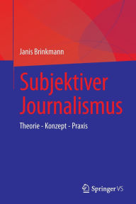 Title: Subjektiver Journalismus: Theorie - Konzept - Praxis, Author: Janis Brinkmann