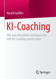 Title: KI-Coaching: Wie man Künstliche Intelligenz im und für Coaching nutzen kann, Author: Harald Geißler