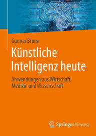 Title: Künstliche Intelligenz heute: Anwendungen aus Wirtschaft, Medizin und Wissenschaft, Author: Gunnar Brune