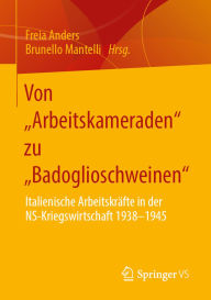 Title: Von Arbeitskameraden zu Badoglioschweinen: Italienische Arbeitskräfte in der NS-Kriegswirtschaft 1938-1945, Author: Freia Anders