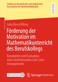 Title: Förderung der Motivation im Mathematikunterricht des Berufskollegs: Konzeption und Evaluation eines motivierenden Lehr-Lern-Arrangements, Author: Julia Elena Killing