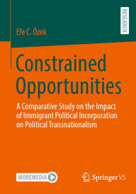 Title: Constrained Opportunities: A Comparative Study on the Impact of Immigrant Political Incorporation on Political Transnationalism, Author: Efe C. Özek