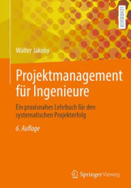 Title: Projektmanagement für Ingenieure: Ein praxisnahes Lehrbuch für den systematischen Projekterfolg, Author: Walter Jakoby