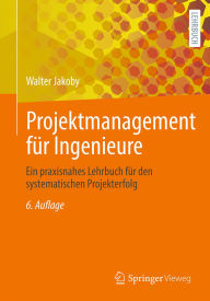 Title: Projektmanagement für Ingenieure: Ein praxisnahes Lehrbuch für den systematischen Projekterfolg, Author: Walter Jakoby