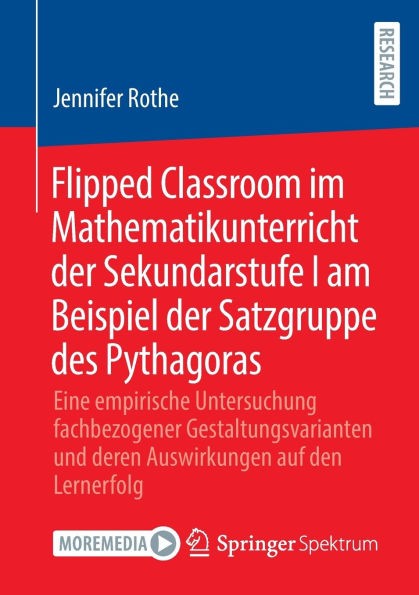 Flipped Classroom im Mathematikunterricht der Sekundarstufe I am Beispiel Satzgruppe des Pythagoras: Eine empirische Untersuchung fachbezogener Gestaltungsvarianten und deren Auswirkungen auf den Lernerfolg