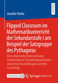 Title: Flipped Classroom im Mathematikunterricht der Sekundarstufe I am Beispiel der Satzgruppe des Pythagoras: Eine empirische Untersuchung fachbezogener Gestaltungsvarianten und deren Auswirkungen auf den Lernerfolg, Author: Jennifer Rothe