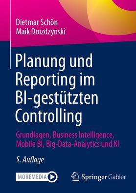 Planung und Reporting im BI-gestützten Controlling: Grundlagen, Business Intelligence, Mobile BI, Big-Data-Analytics und KI