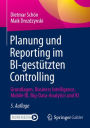 Planung und Reporting im BI-gestützten Controlling: Grundlagen, Business Intelligence, Mobile BI, Big-Data-Analytics und KI