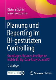 Title: Planung und Reporting im BI-gestützten Controlling: Grundlagen, Business Intelligence, Mobile BI, Big-Data-Analytics und KI, Author: Dietmar Schön