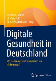 Title: Digitale Gesundheit in Deutschland: Wo stehen wir und wo müssen wir hinkommen?, Author: Richard C. Geibel