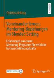 Title: Voneinander lernen: Mentoring-Beziehungen im Blended Setting: Erfahrungen aus einem Mentoring-Programm für weibliche Nachwuchsführungskräfte, Author: Christina Heßling