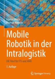 Title: Mobile Robotik in der Intralogistik: DIE Fibel für FTS und AMR, Author: Günter Ullrich