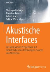 Title: Akustische Interfaces: Interdisziplinäre Perspektiven auf Schnittstellen von Technologien, Sounds und Menschen, Author: Christoph Borbach
