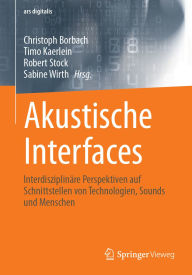 Title: Akustische Interfaces: Interdisziplinäre Perspektiven auf Schnittstellen von Technologien, Sounds und Menschen, Author: Christoph Borbach