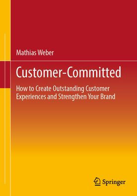 Customer-Committed: How to Create Outstanding Customer Experiences and Strengthen Your Brand