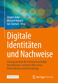 Title: Digitale Identitäten und Nachweise: Lösungsansätze für vertrauenswürdige Interaktionen zwischen Menschen, Unternehmen und Verwaltung, Author: Jürgen Anke