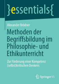 Title: Methoden der Begriffsbildung im Philosophie- und Ethikunterricht: Zur Förderung einer Kompetenz (selbst)kritischen Denkens, Author: Alexander Brödner