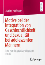 Title: Motive bei der Integration von Geschlechtlichkeit und Sexualität bei adoleszenten Männern: Eine handlungspsychologische Studie, Author: Markus Hoffmann