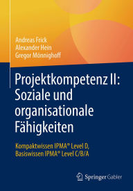Title: Projektkompetenz II: Soziale und organisationale Fähigkeiten: Kompaktwissen IPMA® Level D, Basiswissen IPMA® Level C/B/A, Author: Andreas Frick
