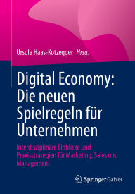 Title: Digital Economy: Die neuen Spielregeln für Unternehmen: Interdisziplinäre Einblicke und Praxisstrategien für Marketing, Sales und Management, Author: Ursula Haas-Kotzegger