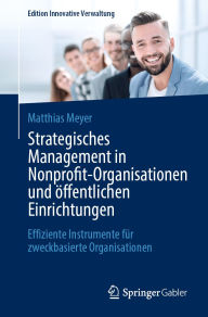 Title: Strategisches Management in Nonprofit-Organisationen und öffentlichen Einrichtungen: Effiziente Instrumente für zweckbasierte Organisationen, Author: Matthias Meyer