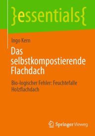 Title: Das selbstkompostierende Flachdach: Bio-logischer Fehler: Feuchtefalle Holzflachdach, Author: Ingo Kern