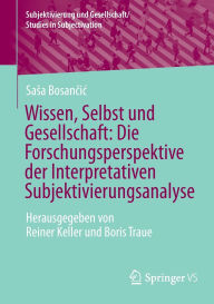 Title: Wissen, Selbst und Gesellschaft: Die Forschungsperspektive der Interpretativen Subjektivierungsanalyse: Herausgegeben von Reiner Keller und Boris Traue, Author: Sasa Bosancic