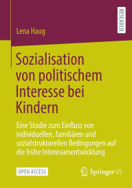 Title: Sozialisation von politischem Interesse bei Kindern: Eine Studie zum Einfluss von individuellen, familiären und sozialstrukturellen Bedingungen auf die frühe Interessenentwicklung, Author: Lena Haug