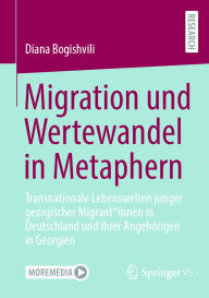 Title: Migration und Wertewandel in Metaphern: Transnationale Lebenswelten junger georgischer Migrant*innen in Deutschland und ihrer Angehörigen in Georgien, Author: Diana Bogishvili