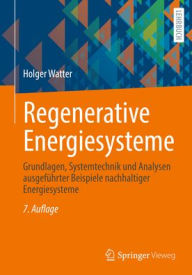 Title: Regenerative Energiesysteme: Grundlagen, Systemtechnik und Analysen ausgeführter Beispiele nachhaltiger Energiesysteme, Author: Holger Watter