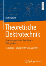 Title: Theoretische Elektrotechnik: Elektromagnetische Feldtheorie für Ingenieure, Author: Marco Leone
