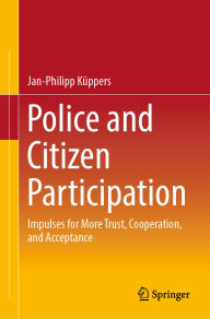 Title: Police and Citizen Participation: Impulses for More Trust, Cooperation, and Acceptance, Author: Jan-Philipp Küppers