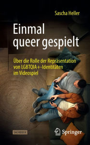 Title: Einmal queer gespielt: Über die Rolle der Repräsentation von LGBTQIA+-Identitäten im Videospiel, Author: Sascha Heller