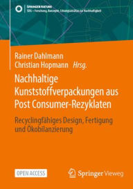 Title: Nachhaltige Kunststoffverpackungen aus Post Consumer-Rezyklaten: Recyclingfähiges Design, Fertigung und Ökobilanzierung, Author: Rainer Dahlmann