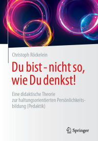 Title: Du bist - nicht so, wie Du denkst!: Eine didaktische Theorie zur haltungsorientierten Persönlichkeitsbildung (Pedaktik), Author: Christoph Röckelein