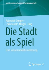 Title: Die Stadt als Spiel: Eine sozialräumliche Anleitung, Author: Raimund Kemper
