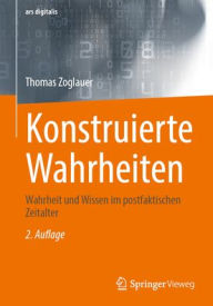 Title: Konstruierte Wahrheiten: Wahrheit und Wissen im postfaktischen Zeitalter, Author: Thomas Zoglauer