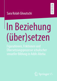 Scribd download books free In Beziehung (über)setzen: Figurationen, Friktionen und Übersetzungsprozesse schulischer sexueller Bildung in Addis Abeba RTF PDB MOBI 9783658483364 in English by Sara Kolah Ghoutschi