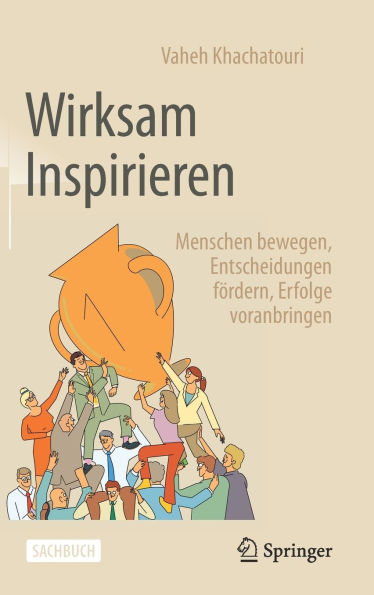 Wirksam Inspirieren: Menschen bewegen, Entscheidungen fördern, Erfolge voranbringen