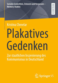 Title: Plakatives Gedenken: Zur staatlichen Inszenierung des Kommunismus in Deutschland, Author: Kristina Chmelar