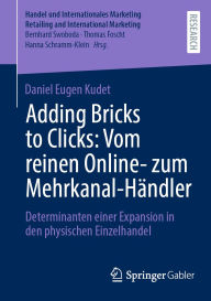 Title: Adding Bricks to Clicks: Vom reinen Online- zum Mehrkanal-Händler: Determinanten einer Expansion in den physischen Einzelhandel, Author: Daniel Eugen Kudet